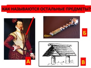 6.КАК ВЫГЛЯДЕЛА ПАЛИЦА?
КАК НАЗЫВАЮТСЯ ОСТАЛЬНЫЕ ПРЕДМЕТЫ?




                               Б



         А                    В
 