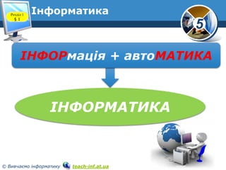 Розділ 1
§1

Інформатика

5

ІНФОРмація + автоМАТИКА

ІНФОРМАТИКА

© Вивчаємо інформатику

teach-inf.at.ua

 