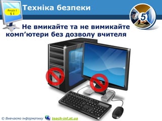 Розділ 1
§1

Техніка безпеки

5

Не вмикайте та не вимикайте
комп’ютери без дозволу вчителя

© Вивчаємо інформатику

teach-inf.at.ua

 