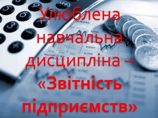 Улюблена
навчальна
дисципліна –
«Звітність
підприємств»
 