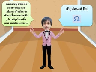 สัญลักษณ์ คือ
กำรแทรกสัญลักษณ์ คือ
กำรแทรกสัญลักษณ์
เครื่องหมำยในข้อควำม
เป็ นกำรสื่อควำมหมำยเป็ น
รูปภำพสัญลักษณ์เพิ่ม
ควำมน่ำสนใจและสวยงำม
 