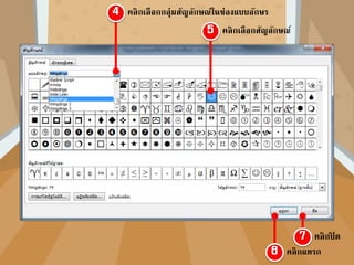 คลิกเลือกกลุ่มสัญลักษณ์ในช่องแบบอักษร
คลิกเลือกสัญลักษณ์
คลิกแทรก
คลิกปิ ด
 