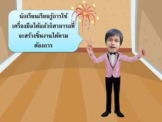 นักเรียนเรียนรู้กำรใช้
เครื่องมือได้แล้วก็สำมำรถที่
จะสร้ำงชิ้นงำนได้ตำม
ต้องกำร
 