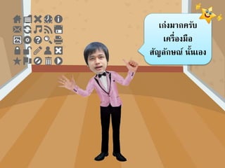 เก่งมำกครับ
เครื่องมือ
สัญลักษณ์ นั้นเอง
 