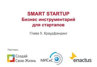 SMART STARTUP
Бизнес инструментарий
для стартапов
Глава 5. Краудфандинг
Партнеры:
 