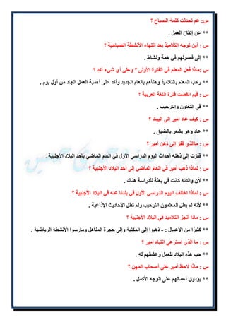 س: عم تحدثت كلمة الصباح ؟ 
** عن إتقان العمل . 
س : أين توجه التلاميذ بعد انتهاء الأنشطة الصباحية ؟ 
** إلى فصولهم في همة ونشاط . 
س :ماذا فعل المعلم في الفترة الأولى ؟ وعلى أ شيء أكد ؟ 
** رحب المعلم بالتلاميذ وهنأهم بالعام الجديد وأكد على أهمية العمل الجاد من أول يوم . 
س : فيم انقضت فترة اللغة العربية ؟ 
** في التعاون والترحيب . 
س : كيف عاد أمير إلى البيت ؟ 
** عاد وهو يشعر بالضيق . 
س : ماالذ قفز إلى ذهن أمير ؟ 
** قفزت إلى ذهنه أحداث اليوم الدراسي الأول في العام الماضي بأحد البلاد الأجنبية . 
س : لماذا ذهب أمير في العام الماضي إلى أحد البلاد الأجنبية ؟ 
** لأن والدته كانت في بعثة للدراسة هناك . 
س : لماذا اختلف اليوم الدراسي الأول في بلدنا عنه في البلاد الأجنبية ؟ 
** لأنه لم يطل المعلمون الترحيب ولم تطل الأحاديث الإذاعية . 
س : ماذا أنجز التلاميذ في البلاد الأجنبية ؟ 
** كثيرًا من الأعمال : - ذهبوا إلى المكتبة وإلى حجرة المناهل ومارسوا الأنشطة الرياضية . 
س : ما الذ استرعى انتباه أمير ؟ 
** حب هذه البلاد للعمل وعشقهم له . 
س : ماذا لاحظ أمير على أصحاب المهن ؟ 
** يؤدون أعمالهم على الوجه الأكمل . 
 
