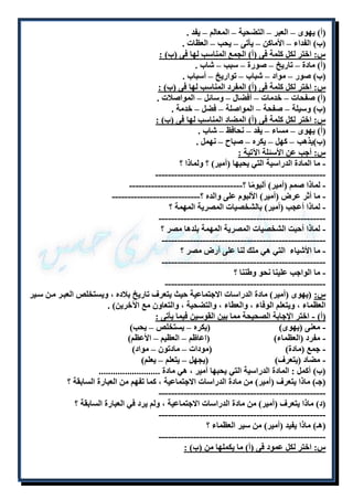 )أ( يهوى – العبر – التضحية – المعالم – يفد . 
)ب( الفداء – الأماكن – يأتى – يحب – العظات . 
س: اختر لكل كلمة فى )أ( الجمع المناسب لها فى )ب( : 
)أ( مادة – تاريخ – صورة – سبب – شاب . 
)ب( صور – مواد – شباب – تواريخ – أسباب . 
س: اختر لكل كلمة فى )أ( المفرد المناسب لها فى )ب( : 
)أ( صفحات – خدمات – أفضال – وسائل – المواصلات . 
)ب( وسيلة – صفحة – المواصلة – فضل – خدمة . 
س: اختر لكل كلمة فى )أ( المضاد المناسب لها فى )ب( : 
)أ( يهوى – مساء – يفد – نحافظ – شاب . 
)ب(يذهب – كهل – يكره – صباح – نهمل . 
س: أجب عن الأسئلة الآتية : 
- ما المادة الدراسية التي يحبها )أمير( ؟ ولماذا ؟ 
------------------------------------------------------ 
- لماذا صمم )أمير( ألبومًا ؟------------------------------------ 
- ما أثر عرض )أمير( الألبوم على والده ؟---------------------------- 
- لماذا أعجب )أمير( بالشخصيات المصرية المهمة ؟ 
----------------------------------------------------- 
- لماذا أحبت الشخصيات المصرية المهمة بلدها مصر ؟ 
---------------------------------------------------- 
- ما الأشياء التي هي ملك لنا على أرض مصر ؟ 
---------------------------------------------------- 
- ما الواجب علينا نحو وطننا ؟ 
--------------------------------------------------- 
س: )يهوى )أمير( مادة الدراسات الاجتماعية حيث يتعرف تاريخ بلاده ، ويستخلص العبلر ملن سلير 
العظماء ، ويتعلم الوفاء ، والعطاء ، والتضحية ، والتعاون مع الآخرين( . 
)أ( - اختر الإجابة الصحيحة مما بين القوسين فيما يأتى : 
- معنى )يهوى( )يكره – يستخلص – يحب( 
- مفرد )العظماء( )اعاظم – العظيم – الأعظم( 
- جمع )مادة( )مودات – مادتون – مواد( 
- مضاد )يتعرف( )يجهل – يتعلم – يعلم( 
)ب( أكمل : المادة الدراسية التي يحبها أمير ، هي مادة .......................... 
)جـ( ماذا يتعرف )أمير( من مادة الدراسات الاجتماعية ، كما تفهم من العبارة السابقة ؟ 
----------------------------------------------------- 
)د( ماذا يتعرف )أمير( من مادة الدراسات الاجتماعية ، ولم يرد في العبارة السابقة ؟ 
----------------------------------------------------- 
)هـ( ماذا يفيد )أمير( من سير العظماء ؟ 
----------------------------------------------------- 
س: اختر لكل عمود فى )أ( ما يكملها من )ب( : 
 