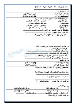 - مضاد )الكبرياء – دنت – أجابت – هوت – السلامة( 
----------------------------------------------------- 
س: قال الشاعر : 
إحداهما نظرت إلى الـ أخرى بعين الامتهان 
ودنت تصيح الآن لى أخلى الطريق بلا توانى 
- اختر الإجابة الصحيحة مما بين القوسين فيما يأتى : 
- معنى )الامتهان( )الغضب – السعادة – الاحتقار( 
- جمع )عين( )عيونات – عينات – عيون( 
- جمع )الطريق( )الأطارق – الطرق – الأطرقون( 
- مضاد )دنت( )أخذت – ابتعدت – عاشت( 
- كيف نظرت إحدى النعجتين إلى الأخرى ؟---------------------------- 
- ماذا طلبت إحدى النعجتين من الأخرى ؟--------------------------- 
- ما الجمال فى قول الشاعر )الآن لى أخلى الطريق( ؟---------------------- 
س: هات من أبيات النص ما يدل على العبارات الآتية : 
- سقوط النعجتين فى الماء .------------------------------------ 
- إن السلامة فى التسامح .------------------------------------ 
- فى وسط قنطرة تلاقت نعجتان .---------------------------------- 
- إحدى النعجتين نظرت إلى الأخرى بعين الاحتقار .------------------------ 
- يا حسرتاه من التمادى فى الشراسة .----------------------------- 
س: قال الشاعر : 
واشتد بينهما اللجا ج فهاجتا تتدافعان 
حتى هوت فى لجة الـ يم الخضم الاثنتان 
- هات معنى )اللجاج( ، ثم أدخله فى جملة من تعبيرك . 
-------------------------------------------------- 
- ماذا حدث بين النعجتين ، كما تفهم من البيت الأول ؟ 
------------------------------------------------- 
- ما نتيجة ما حدث بين النعجتين ؟ 
--------------------------------------------------- 
- ما الجمال فى قول الشاعر : " فهاجتا تتدافعان " ؟ 
--------------------------------------------------- 
س: قال الشاعر : 
ويلاه من عقبى التنا هى فى الشراسة والتفانى 
إن السلامة والكرا مة فى التسامح والليان 
- أكمل ما يأتى : المقصود بـ )التناهى( .............. ، ومضاد )السلامة( ................ 
- ما نتيجة التناهى فى الشراسة ؟......................................................... 
 
