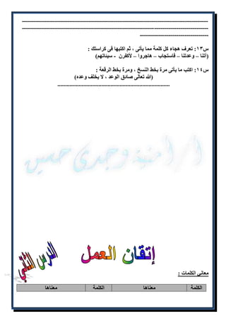 --------------------------------------------------------------------------------------------- 
-------------------------------------------------------------------------------------------- - 
---------------------------------- 
س ۱٣ : تعرف هجاء كل كلمة مما يأتى ، ثم اكتبها فى كراستك : 
)آتنا – وعدتنا – فاستجاب – هاجروا – لأكفرن - سيئاتهم( 
س ۱٩ : اكتب ما يأتى مرة بخط النسخ ، ومرة بخط الرقعة : 
)الله تعالى صادق الوعد ، لا يخلف وعده( 
.......................................................................... 
معاني الكلمات : 
الكلمة معناها الكلمة معناها 
 