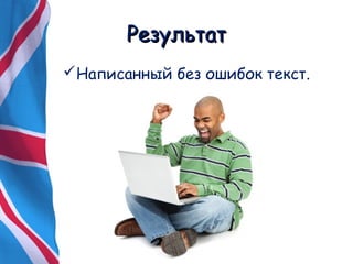 РРееззууллььттаатт 
Написанный без ошибок текст. 
 