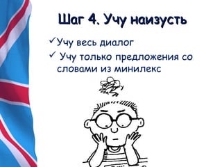 ШШаагг 44.. УУччуу ннааииззууссттьь 
Учу весь диалог 
 Учу только предложения со 
словами из минилекс 
 
