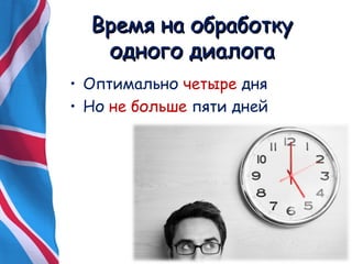 ВВррееммяя ннаа ооббррааббооттккуу 
ооддннооггоо ддииааллооггаа 
• Оптимально четыре дня 
• Но не больше пяти дней 
 