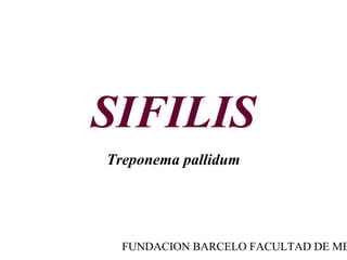 SIFILIS 
Treponema pallidum 
FUNDACION BARCELO FACULTAD DE MEDICINA 
 