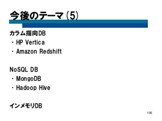 今後のテーマ(5) 
カラム指向DB 
•HP Vertica 
•Amazon Redshift 
NoSQL DB 
•MongoDB 
•Hadoop Hive 
インメモリDB 
105  