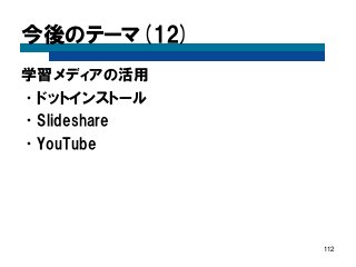 今後のテーマ(12) 
学習メディアの活用 
•ドットインストール 
•Slideshare 
•YouTube 
112  
