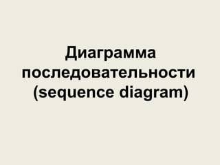 Диаграмма 
последовательности 
(sequence diagram) 
 
