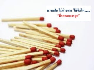 ความฝัน ไม่ต่างจาก ไม้ขีดไฟ.......
“ที่รอคอยการจุด”
 