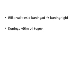 • Riike valitsesid kuningad → kuningriigid
• Kuninga võim oli tugev.
 
