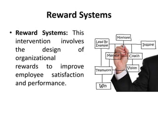 Reward Systems
• Reward Systems: This
intervention involves
the design of
organizational
rewards to improve
employee satisfaction
and performance.
 