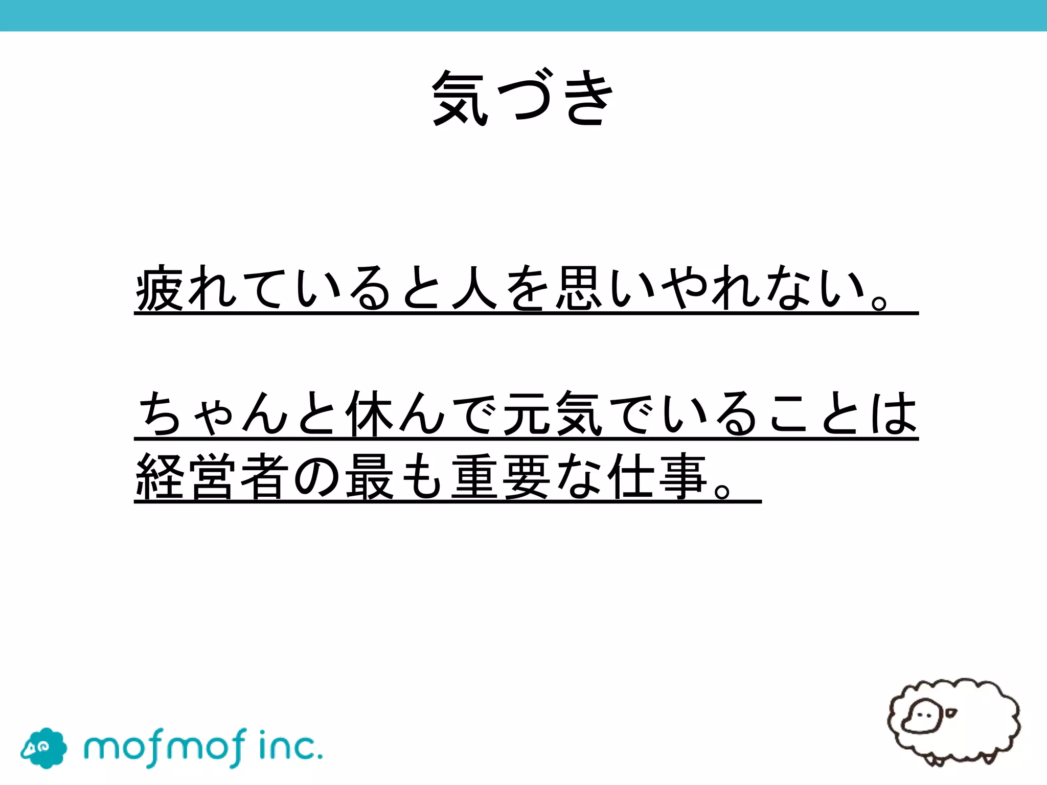 疲れていると人を思いやれない。
ちゃんと休んで元気でいることは
経営者の最も重要な仕事。
気づき
 