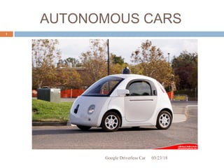AUTONOMOUS CARS
03/23/18Google Driverless Car
1
 