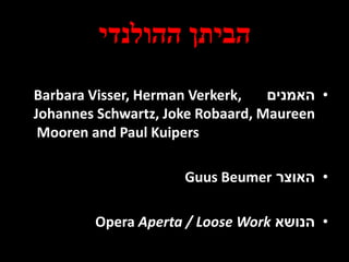 ‫ההולנדי‬ ‫הביתן‬
•‫האמנים‬Barbara Visser, Herman Verkerk,
Johannes Schwartz, Joke Robaard, Maureen
Mooren and Paul Kuipers
•‫האוצר‬Guus Beumer
•‫הנושא‬Opera Aperta / Loose Work
 