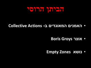 ‫הרוסי‬ ‫הביתן‬
•‫ב‬ ‫המאוגדים‬ ‫האמנים‬-Collective Actions
•‫אוצר‬Boris Groys
•‫נושא‬Empty Zones
 