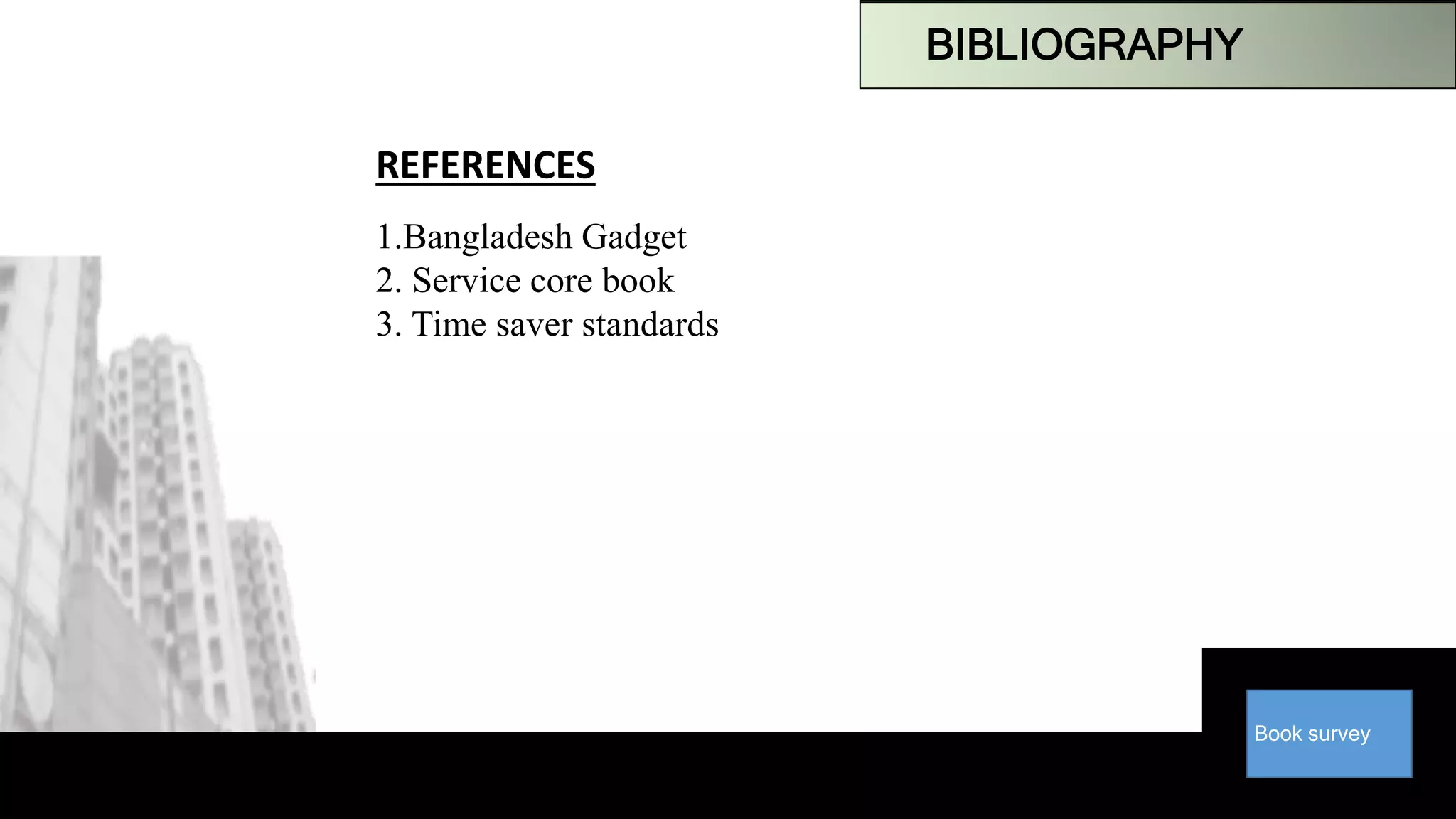 Book survey
1.Bangladesh Gadget
2. Service core book
3. Time saver standards
REFERENCES
BIBLIOGRAPHY
 
