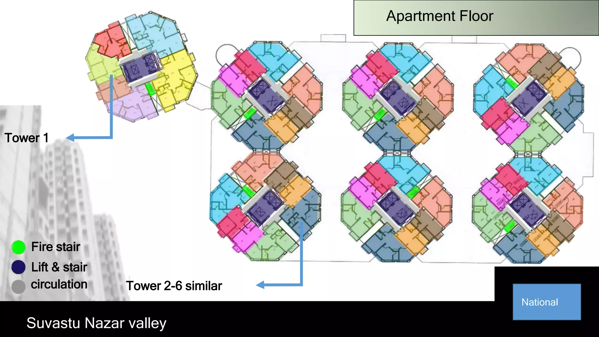 Apartment Floor
Fire stair
Lift & stair
circulation Tower 2-6 similar
Tower 1
Suvastu Nazar valley
National
 
