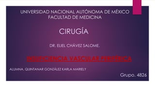 UNIVERSIDAD NACIONAL AUTÓNOMA DE MÉXICO
FACULTAD DE MEDICINA
INSUFICIENCIA VASCULAR PERIFÉRICA
CIRUGÍA
DR. ELIEL CHÁVEZ SALOME.
Grupo. 4826
ALUMNA. QUINTANAR GONZÁLEZ KARLA MARIELY
 