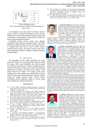 ISSN: 2278 – 1323
                                                    International Journal of Advanced Research in Computer Engineering & Technology
                                                                                                        Volume 1, Issue 4, June 2012

                                                                               [9]  Dr. H. B. Kekre, S. D. Thepade, T. K. Sarode and V. Suryawanshi,
                                                                                    „Image Retrieval using Texture Features extracted from GLCM, LBG
                                 2000
                                                                                    and KPE‟, International Journal of Computer Theory and
                                                          query Cap
                                                                                    Engineering, 2(5), October, 2010.
                Gray Hostogram
                                 1500
                                 1000                                          [10] W. Triggs, “Detecting keypoints with stable position, orientation and
                                  500                     Cap1
                                    0                                               scale under illumination changes,” in Proceedings of the European
                                                          Cap2
                                                                                    Conference on Computer Vision, vol. 4, pp. 100–113, 2004.



                                        101
                                        151
                                        201
                                        251
                                          1
                                         51
                                                          Cap3
                                           Pixels         Cap4


                     f) Gray Histogram values                                                           Suryakant P. Bhonge received the B.E. degree in
      Fig. 4 Extracted features values for retrieval images of                                       Electronics and telecommunication engineering from
                          query “Cap”                                                                the Sant Gadge Baba, Amravati University in 2008,
                                                                                                     and he is currently pursuing the M. Tech. degree in
                                                                                                     Electronic System and Communication (ESC) at
   So combination of all values total 252 features values of                                         Government College of Engineering Amravati. He
energy, contrast, correlation, homogeneity, color and gray                                           has attended one day workshops on “VLSI & EDA
                                                                                                     Tools & Technology in Education‟                and
histogram were used to find similarity among the images. But                                         “Cadence-OrCad EDA Technology‟ at Government
color features were dominant in image retrieval results than                   College of Engineering Amravati. He also participated in “National Level
texture and gray histogram features.                                           Technical Festival – PERSUIT 2K8” at SSGMC, Shegaon and
                                                                               “TECHNOCELLENCE-2008” at SSGBCOE, Bhusawal. Also he was
   VisualRank provide relevant images from database                            worked as a coordinator in National Level Technical Festival- PRANETA
depending on the similarities among the images. The feature                    2008 at J.D.I.E.T., Yavtmal. He is a member of the ISTE.
extraction of database images was take some time, but once
                                                                                                        Devendra S. Chaudhari obtained BE, ME, from
it completed then there was no need to follow feature                                                Marathwada University, Aurangabad and PhD from
extraction process again. The image retrieval results were                                           Indian Institute of Technology Bombay, Powai,
return depending on random weightage of highest similarity                                           Mumbai. He has been engaged in teaching, research for
matched images.                                                                                      period of about 25 years and worked on DST-SERC
                                                                                                     sponsored Fast Track Project for Young Scientists. He
                                                                                                     has     worked      as    Head      Electronics     and
                                                                                                     Telecommunication,      Instrumentation,     Electrical,
                                        IV. CONCLUSIONS                                              Research and incharge Principal at Government
                                                                               Engineering Colleges. Presently he is working as Head, Department of
   The VisualRank provide simple mechanism for image                           Electronics and Telecommunication Engineering at Government College of
retrieval by taking in to account minimum distances among                      Engineering, Amravati. Dr. Chaudhari published research papers and
                                                                               presented papers in international conferences abroad at Seattle, USA and
the images. After using VisualRank, the relevant images                        Austria, Europe. He worked as Chairman / Expert Member on different
were returned at the top and if irrelevant images present are                  committees of All India Council for Technical Education, Directorate of
returned at the bottom in image search results. The similarity                 Technical Education for Approval, Graduation, Inspection, Variation of
                                                                               Intake of diploma and degree Engineering Institutions. As a university
measurement of images was based on the common visual                           recognized PhD research supervisor in Electronics and Computer Science
feature between the images. The images having more                             Engineering he has been supervising research work since 2001. One research
weightage than other images were ranked higher in image                        scholar received PhD under his supervision.
                                                                                  He has worked as Chairman / Member on different university and college
retrieval. Image clustering and finding the minimum distance                   level committees like Examination, Academic, Senate, Board of Studies, etc.
among the images provides image retrieval results.                             he chaired one of the Technical sessions of International Conference held at
VisualRank provide additional feature to current image                         Nagpur. He is fellow of IE, IETE and life member of ISTE, BMESI and
                                                                               member of IEEE (2007). He is recipient of Best Engineering College
search methods for efficient performance.
                                                                               Teacher Award of ISTE, New Delhi, Gold Medal Award of IETE, New
                                                                               Delhi, Engineering Achievement Award of IE (I), Nashik. He has organized
                                            REFERENCES                         various Continuing Education Programmes and delivered Expert Lectures on
                                                                               research at different places. He has also worked as ISTE Visiting Professor
[1]   Y. Jing, S. Baluja, “VisualRank: Applying PageRank to Large-Scale        and visiting faculty member at Asian Institute of Technology, Bangkok,
      Image Search”, IEEE Transactions on Pattern Analysis And Machine         Thailand. His present research and teaching interests are in the field of
      Intelligence, November 2008.                                             Biomedical Engineering, Digital Signal Processing and Analogue Integrated
[2]   C. Carson, S. Belongie, H. Greenspan, and J. Malik, “Blobworld:          Circuits.
      Image Segmentation Using Expectation-Maximization and Its
      Application to Image Querying,” IEEE Trans. Pattern Analysis and                                   Prashant L. Paikrao received the B.E. degree in
      Machine Intelligence, vol. 24, no. 8, pp. 1026-1038, Aug. 2002.                                 Industrial Electronics from Dr. BAM University,
[3]   M. Ferecatu, “Image retrieval with active relevance feedback using                              Aurangabad in 2003 and the M. Tech. degree in
      both visual and keyword-based descriptors”, Ph. D. Thesis, University                           Electronics from SGGSIE&T, Nanded in 2006. He
      of Versailles Saint-Quentin-En-Yvelines, France.                                                is working as Assistant Professor, Electronics and
[4]   B. V. Keong, P. Anthony, “PageRank: A Modified Random Surfer                                    Telecommunication       Engineering   Department,
      Model”, 7th International Conference on IT in Asia (CITA), 2011.                                Government College of Engineering Amravati. He
[5]   Y. Jing, S. Baluja, “PageRank for Product Image Search”,                                        has attended An International Workshop on Global
      International World Wide Web Conference Committee (IW3C2). 2008,                                ICT Standardization Forum for India (AICTE Delhi
      April 21–25, 2008, Beijing, China.                                       & CTIF Denmark) at Sinhgadh Institute of Technology, Lonawala, Pune and
[6]   H. Bay, T. Tuytelaars, and L.V. Gool, “Surf: Speeded Up Robust           a workshop on ECG Analysis and Interpretation conducted by Prof. P. W.
      Features,” Proc. Ninth European Conf. Computer Vision, pp.               Macfarlane, Glasgow, Scotland. He has recently published the papers in
      404-417,2006.                                                            conference on „Filtering Audio Signal by using Blackfin BF533EZ kit lite
[7]   T. Haveliwala, “Topic-Sensitive Pagerank: A Context-Sensitive            evaluation board and visual DSP++‟ and „Project Aura: Towards
      Ranking Algorithm for Web Search,” IEEE Trans. Knowledge and             Acquiescent Pervasive Computing‟ in National Level Technical
      Data Eng., vol. 15, no. 4, pp. 784-796, July/Aug. 2003.                  Colloquium “Technozest-2K11”, at AVCOE, Sangamner on February 23rd,
[8]   W. Zhou, Y. Lu. H. Li and Q. Tian. “Canonical Image Selection by         2011. He is a member of the ISTE and the IETE.
      Visual Context Learning” International Conference on Pattern
      Recognition 2010.


                                                                                                                                                         54
                                                             All Rights Reserved © 2012 IJARCET
 