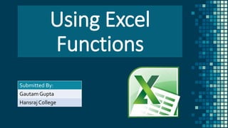 Submitted By:
GautamGupta
Hansraj College
Using Excel
Functions
 