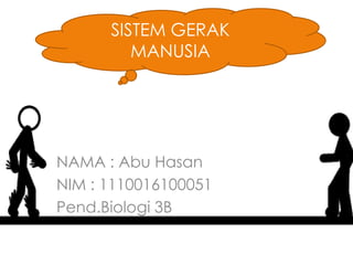 SISTEM GERAK
         MANUSIA




NAMA : Abu Hasan
NIM : 1110016100051
Pend.Biologi 3B
 