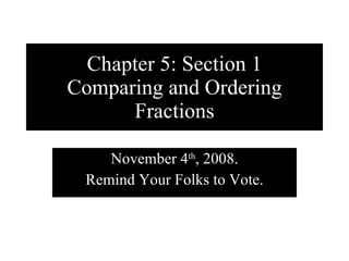 Chapter 5: Section 1 Comparing and Ordering Fractions November 4 th , 2008. Remind Your Folks to Vote. 
