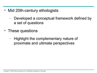 Mid 20th-century ethologists Developed a conceptual framework defined by a set of questions These questions Highlight the complementary nature of proximate and ultimate perspectives 