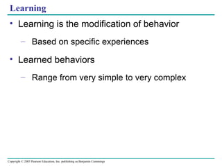 Learning Learning is the modification of behavior Based on specific experiences Learned behaviors Range from very simple to very complex 