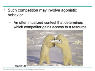Such competition may involve agonistic behavior An often ritualized contest that determines which competitor gains access to a resource Figure 51.30 