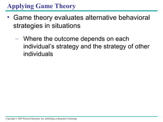 Applying Game Theory Game theory evaluates alternative behavioral strategies in situations  Where the outcome depends on each individual’s strategy and the strategy of other individuals 