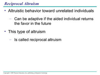 Reciprocal Altruism Altruistic behavior toward unrelated individuals Can be adaptive if the aided individual returns the favor in the future This type of altruism Is called reciprocal altruism 