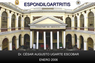 ESPONDILOARTRITIS Dr. CÉSAR AUGUSTO UGARTE ESCOBAR ENERO 2006 