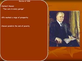 Election of 1928
-Herbert Hoover
“Two cars in every garage”
-20’s marked a reign of prosperity
-Hoover predicts the end of poverty
 
