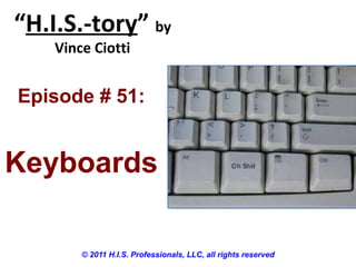 “H.I.S.-tory” by
Vince Ciotti
© 2011 H.I.S. Professionals, LLC, all rights reserved
Episode # 51:
Keyboards
 