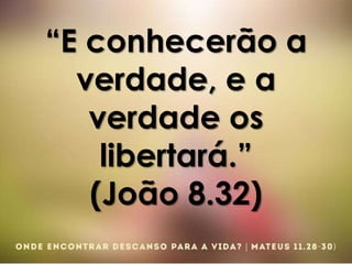 “E conhecerão a
verdade, e a
verdade os
libertará.”
(João 8.32)