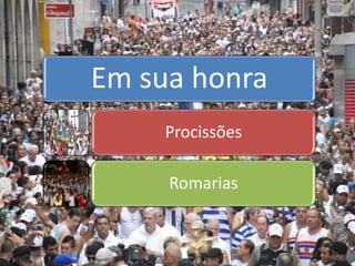 Em sua honra 
Procissões 
Romarias 
 