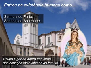 Entrou na existência humana como… 
Senhora do Parto, 
Senhora da Boa morte. 
Ocupa lugar de honra nos lares, 
nos espaços mais íntimos da família. 
 