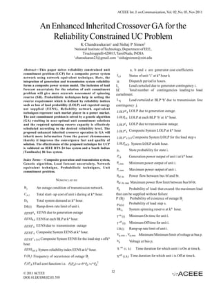 ACEEE Int. J. on Communication, Vol. 02, No. 03, Nov 2011



                    An Enhanced Inherited Crossover GA for the
                       Reliability Constrained UC Problem
                                                    K Chandrasekaran1 and Sishaj P Simon2
                                              National Institute of Technology, Department of EEE,
                                                    Tiruchirappalli-620015, TamilNadu, INDIA
                                              1
                                                chansekaran23@gmail.com 2 sishajpsimon@nitt.edu


Abstract—This paper solves reliability constrained unit                                      a, b and c are generator cost coefficients
commitment problem (UCP) for a composite power system
                                                                                 Ii , k   Status of unit ‘i’ at kth hour k
network using network equivalent technique. Here, the
integration of generation and transmission system reliability                    H        Dispatch period in hours.
forms a composite power system model. The inclusion of load                      Li       Load curtailed due to generator contingency i.
forecast uncertainty for the solution of unit commitment                         LC       Total number of contingencies leading to load
problem will give more accurate assessment of spinning                           curtailment.
reserve (SR). Probabilistic techniques help in setting the
reserve requirement which is defined by reliability indices                      Lbj     Load curtailed at BLP ‘b’ due to transmission line
such as loss of load probability (LOLP) and expected energy                      contingency j.
not supplied (EENS). Reliability network equivalent
techniques represent each market player in a power market.                       LOLP g k LOLP due to generation outage.
The unit commitment problem is solved by a genetic algorithm                     LOLP , k LOLP at each BLP ‘b’ at kth hour.
                                                                                     b
(GA) resulting in near-optimal unit commitment solutions
and the required spinning reserve capacity is effectively                        LOLPt k LOLP due to transmission outage.
scheduled according to the desired reliability level. The                                                          th
proposed enhanced inherited crossover operation in GA will                       LOLPc k Composite System LOLP at k hour
inherit more information from the parent chromosomes                             LOLP c k (s ) Composite System LOLP for the load step s
thereby it improves the convergence fact and quality of
solution. The effectiveness of the proposed technique for UCP                    LOLPcal,k System LOLP at kth hour.
                                                                                                                  .
is validated on IEEE RTS 24 bus system and a South Indian
(Tamilnadu) 86 bus system.
                                                                                 pi          State probability for state i.
                                                                                 Pi,k        Generation power output of unit i at kth hour.
Index Terms— Composite generation and transmission system,
Genetic algorithm, Load forecast uncertainty, Network                            Pi, min     Minimum power output of unit i.
equivalent technique, Probabilistic techniques, Unit
                                                                                 Pi, max     Maximum power output of unit i.
commitment problem.
                                                                                 Pbf -bt     Power flow between bus bf and bt.
                                NOMENCLATURE
                                                                                 Pbf - bt, max Maximum power flow limit between bus bf-bt.
Bj                An outage condition of transmission network.                   Pcj      Probability of load that exceed the maximum load
C st ,i                                                     th
                  Total start- up cost of unit i during at k ­ hour.             that can be supplied without failure
                                                                                 P (Bj) Probability of existence of outage Bj
Dk                Total system demand at kth hour.
                                                                                  PL(s)   Probability of load step s.
DR(i)             Ramp down rate limit of unit i.
                                                                                 SR k        System spinning reserve at kth hour.
          g       EENS due to generation outage
EENS          k
                                                                                 T on (i)    Minimum On time for unit i.
EENSb, k EENS at each BLP at kth hour.
                                                                                 T off (i)   Minimum Off time for unit i.
EENS t k EENS due to transmission outage
                                                                                 UR(i)       Ramp up rate limit of unit i.
                                   th
EENS c k Composite System EENS at k hour.
                                        .
                                                                                 Vp, min , Vp, max Minimum/Minimum limit of voltage at bus p.
EENS c k (s ) Composite System EENS for the load step s of k
                                                                       th
                                                                                 Vp          Voltage at bus p.
hour.
EENScal ,k System reliability index EENS at kth hour.
                                                    .                            X on (i, k)     Time duration for which unit i is On at time k.

F (B j ) Frequency of occurrence of outage Bj                                    X off (i, k) Time duration for which unit i is Off at time k.

Fi ( Pi ,k ) Fuel cost function i.e. Fi (P,k )  a b*P,k c*P,k2
                                          i            i      i


© 2011 ACEEE                                                                32
DOI: 01.IJCOM.02.03. 510
 