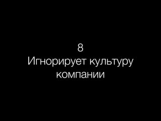 8
Игнорирует культуру
компании
 
