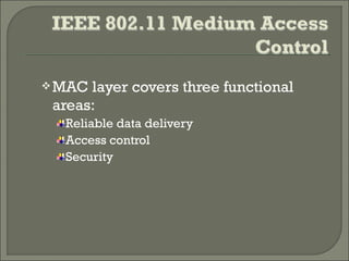 MAC layer covers three functional
areas:
Reliable data delivery
Access control
Security
 