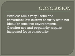  Wireless LANs very useful and
convenient, but current security state not
ideal for sensitive environments.
 Growing use and popularity require
increased focus on security
 