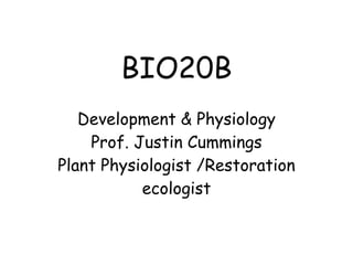 BIO20B
   Development & Physiology
    Prof. Justin Cummings
Plant Physiologist /Restoration
           ecologist
 